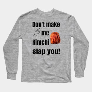 Don't Make Me Kimchi Slap You! Long Sleeve T-Shirt